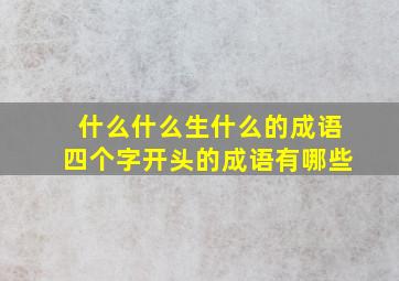 什么什么生什么的成语四个字开头的成语有哪些