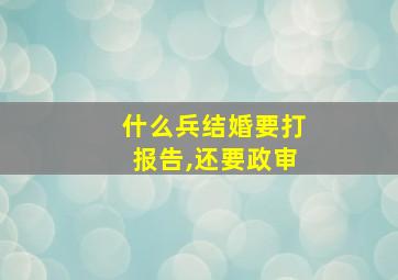 什么兵结婚要打报告,还要政审