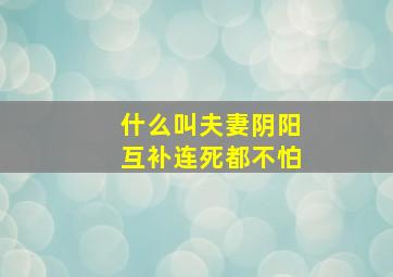 什么叫夫妻阴阳互补连死都不怕