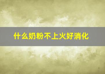 什么奶粉不上火好消化