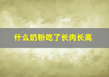 什么奶粉吃了长肉长高