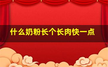 什么奶粉长个长肉快一点