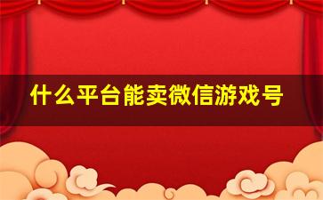 什么平台能卖微信游戏号