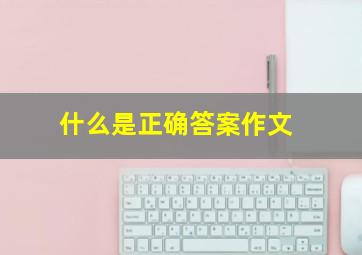 什么是正确答案作文