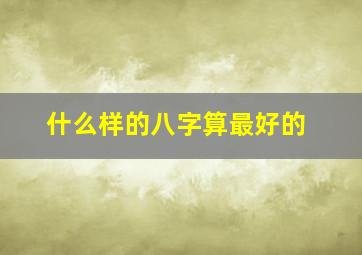 什么样的八字算最好的