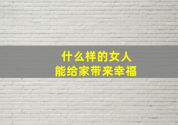 什么样的女人能给家带来幸福