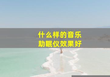 什么样的音乐助眠仪效果好