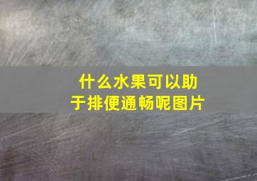 什么水果可以助于排便通畅呢图片