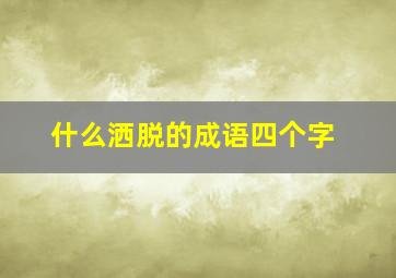 什么洒脱的成语四个字