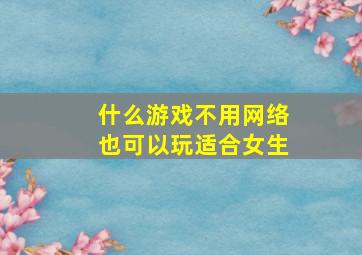 什么游戏不用网络也可以玩适合女生