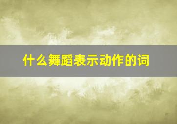 什么舞蹈表示动作的词