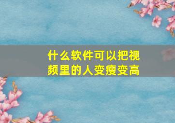 什么软件可以把视频里的人变瘦变高