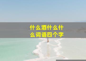 什么酒什么什么词语四个字