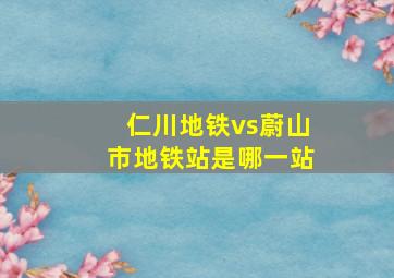 仁川地铁vs蔚山市地铁站是哪一站