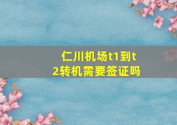 仁川机场t1到t2转机需要签证吗