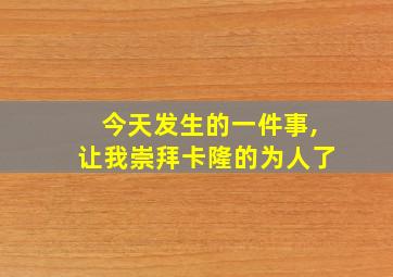 今天发生的一件事,让我崇拜卡隆的为人了