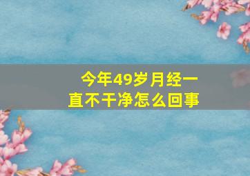 今年49岁月经一直不干净怎么回事