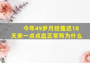 今年49岁月经推迟18天来一点点血正常吗为什么