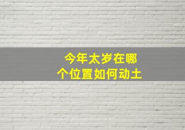 今年太岁在哪个位置如何动土