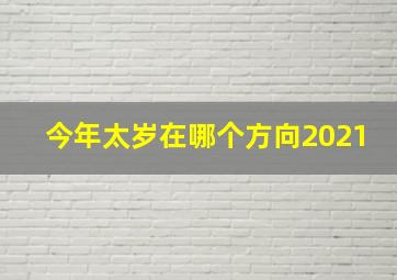 今年太岁在哪个方向2021