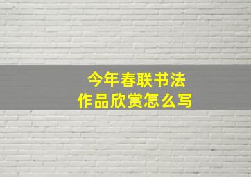 今年春联书法作品欣赏怎么写