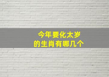 今年要化太岁的生肖有哪几个