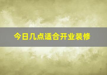 今日几点适合开业装修