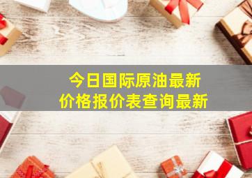 今日国际原油最新价格报价表查询最新