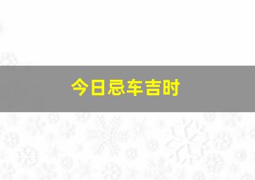 今日忌车吉时