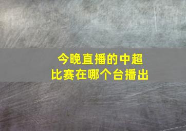 今晚直播的中超比赛在哪个台播出