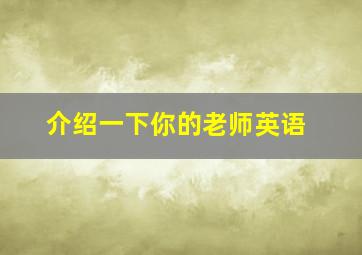 介绍一下你的老师英语