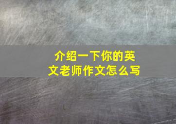 介绍一下你的英文老师作文怎么写