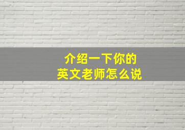 介绍一下你的英文老师怎么说