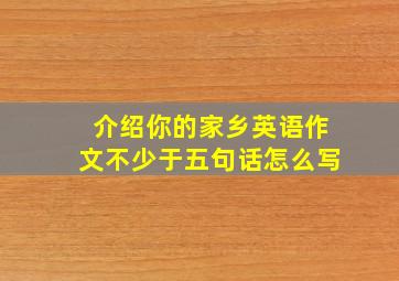 介绍你的家乡英语作文不少于五句话怎么写