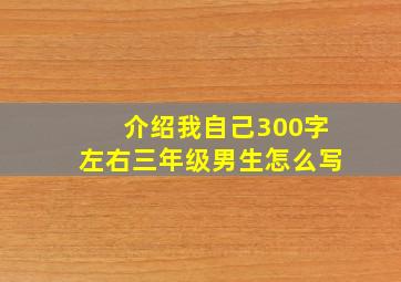 介绍我自己300字左右三年级男生怎么写