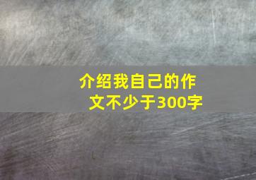 介绍我自己的作文不少于300字