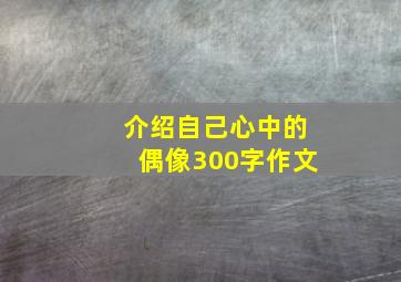 介绍自己心中的偶像300字作文