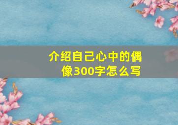 介绍自己心中的偶像300字怎么写