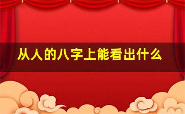 从人的八字上能看出什么