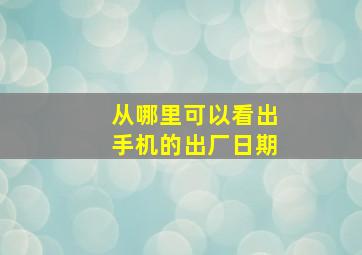 从哪里可以看出手机的出厂日期