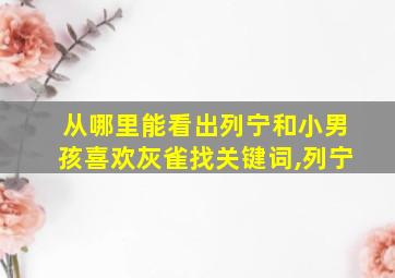 从哪里能看出列宁和小男孩喜欢灰雀找关键词,列宁