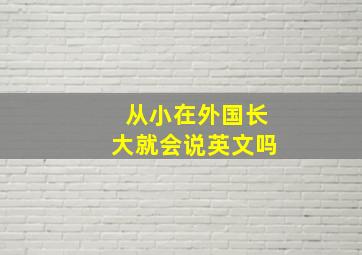 从小在外国长大就会说英文吗