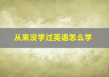 从来没学过英语怎么学