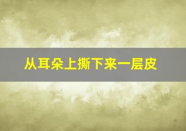 从耳朵上撕下来一层皮