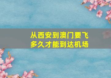 从西安到澳门要飞多久才能到达机场