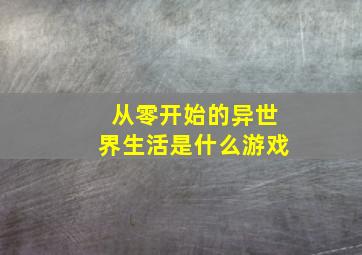 从零开始的异世界生活是什么游戏