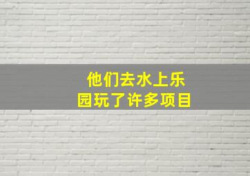 他们去水上乐园玩了许多项目