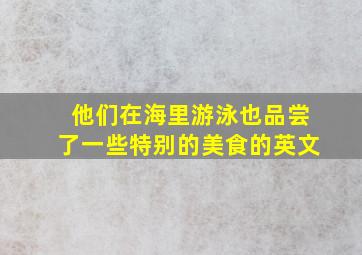 他们在海里游泳也品尝了一些特别的美食的英文