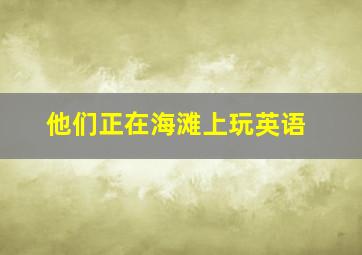 他们正在海滩上玩英语