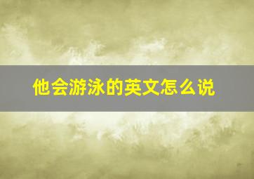 他会游泳的英文怎么说